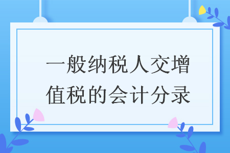 一般納稅人交增值稅的會計(jì)分錄