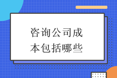 咨詢公司成本包括哪些