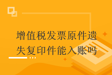 增值稅發(fā)票原件遺失復印件能入賬嗎