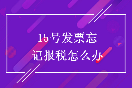 15號(hào)發(fā)票忘記報(bào)稅怎么辦