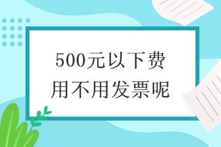 500元以下費(fèi)用不用發(fā)票呢