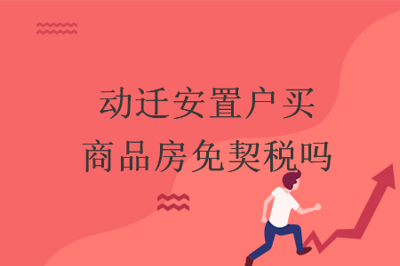 動(dòng)遷安置戶買商品房免契稅嗎