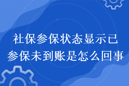 社保參保狀態(tài)顯示已參保未到賬是怎么回事