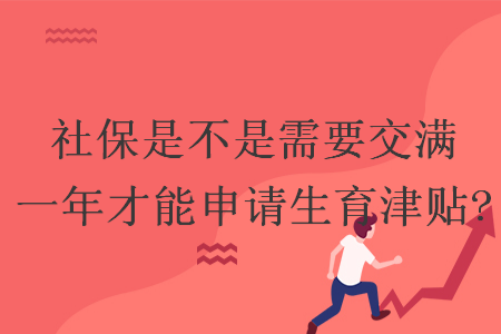 社保是不是需要交滿一年才能申請生育津貼?