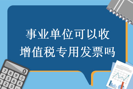 事業(yè)單位可以收增值稅專用發(fā)票嗎