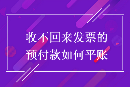 收不回來發(fā)票的預付款如何平賬