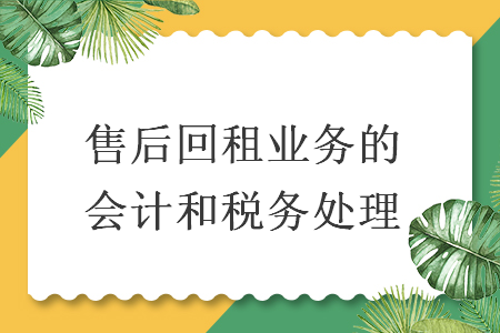售后回租業(yè)務(wù)的會(huì)計(jì)和稅務(wù)處理