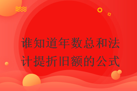 誰(shuí)知道年數(shù)總和法計(jì)提折舊額的公式