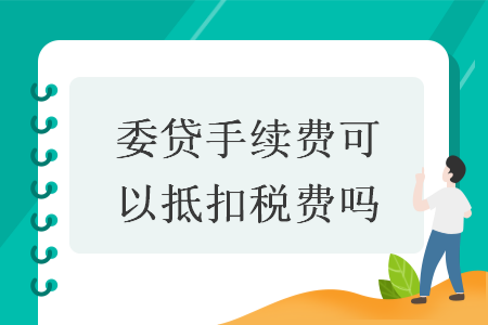 委貸手續(xù)費(fèi)可以抵扣稅費(fèi)嗎