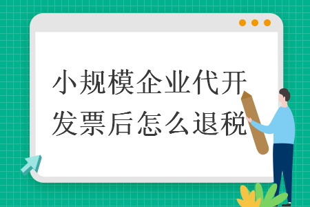 小規(guī)模企業(yè)代開發(fā)票后怎么退稅