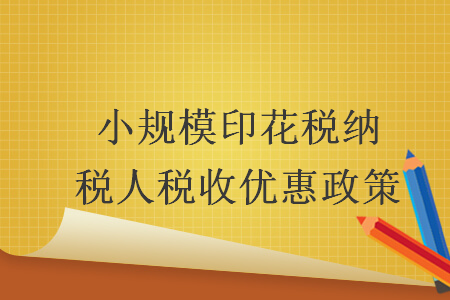 小規(guī)模印花稅納稅人稅收優(yōu)惠政策