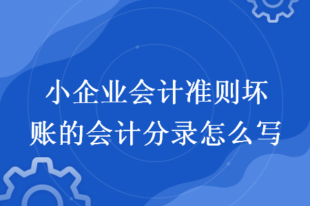 小企業(yè)會計(jì)準(zhǔn)則壞賬的會計(jì)分錄怎么寫