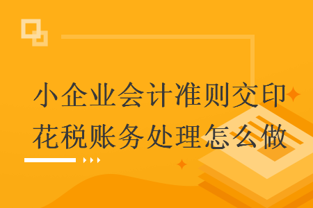 小企業(yè)會計準則交印花稅賬務(wù)處理怎么做