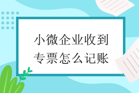 小微企業(yè)收到專票怎么記賬