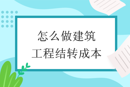 怎么做建筑工程結轉成本