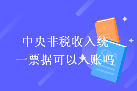 中央非稅收入統(tǒng)一票據(jù)可以入賬嗎