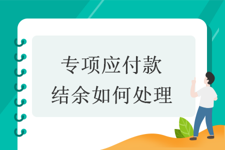 專項(xiàng)應(yīng)付款結(jié)余如何處理
