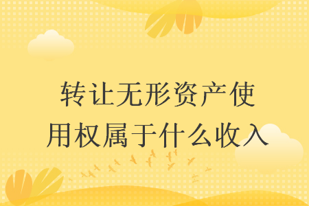 轉讓無形資產使用權屬于什么收入