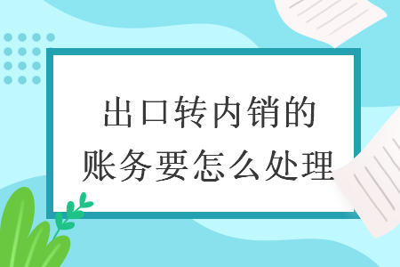 出口轉(zhuǎn)內(nèi)銷的賬務要怎么處理