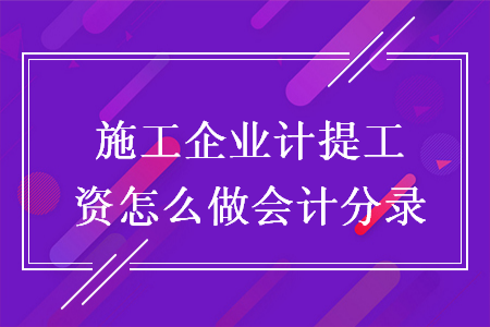 施工企業(yè)計提工資怎么做會計分錄