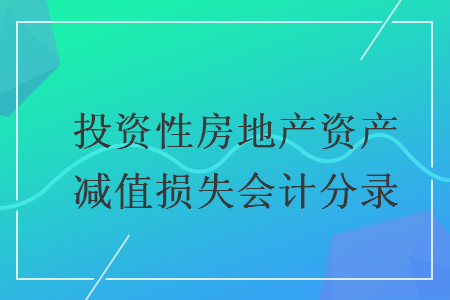 投資性房地產(chǎn)資產(chǎn)減值損失會(huì)計(jì)分錄