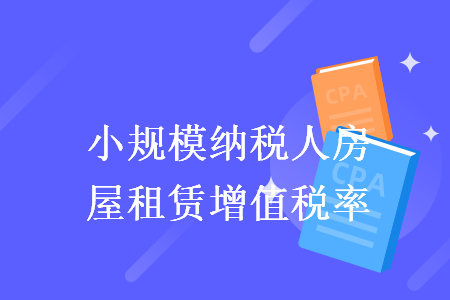 小規(guī)模納稅人房屋租賃增值稅率