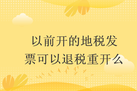 以前開的地稅發(fā)票可以退稅重開么
