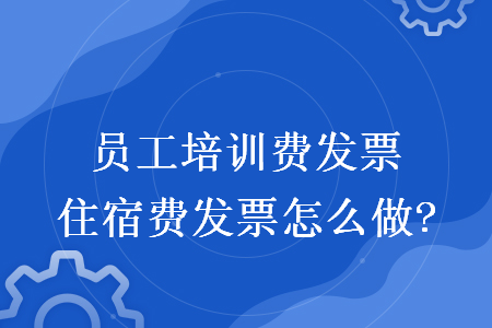 員工培訓(xùn)費發(fā)票住宿費發(fā)票怎么做?