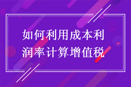 如何利用成本利潤率計算增值稅