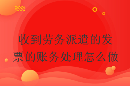 收到勞務(wù)派遣的發(fā)票的賬務(wù)處理怎么做