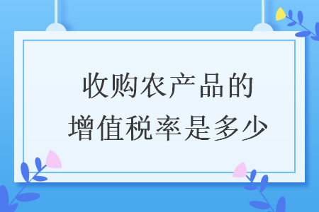 收購(gòu)農(nóng)產(chǎn)品的增值稅率是多少
