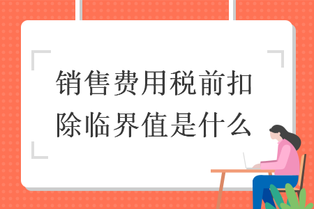 銷售費用稅前扣除臨界值是什么