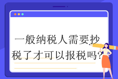 一般納稅人需要抄稅了才可以報(bào)稅嗎?