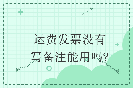 運(yùn)費(fèi)發(fā)票沒有寫備注能用嗎?