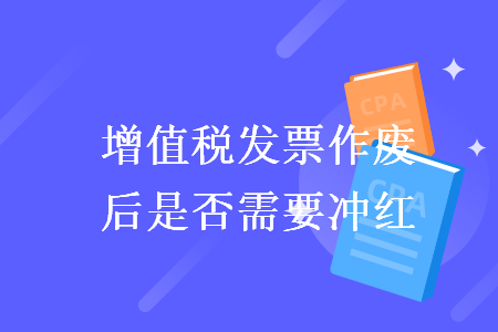 增值稅發(fā)票作廢后是否需要沖紅