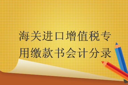 海關(guān)進(jìn)口增值稅專用繳款書會計(jì)分錄 導(dǎo)讀: