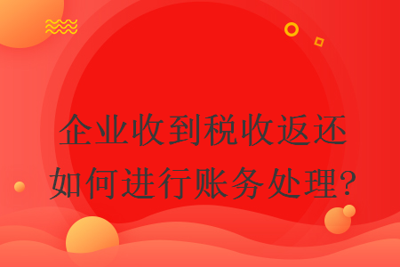 企業(yè)收到稅收返還如何進(jìn)行賬務(wù)處理?