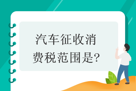汽車征收消費稅范圍是?