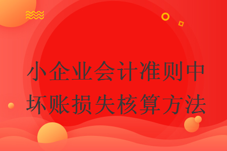 小企業(yè)會(huì)計(jì)準(zhǔn)則中壞賬損失核算方法