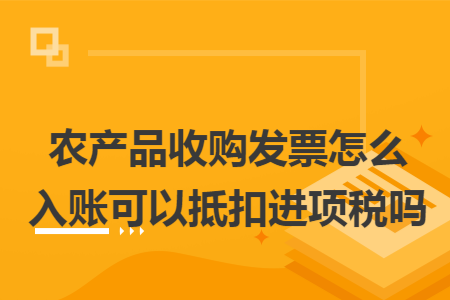 農(nóng)產(chǎn)品收購發(fā)票怎么入賬可以抵扣進(jìn)項(xiàng)稅嗎