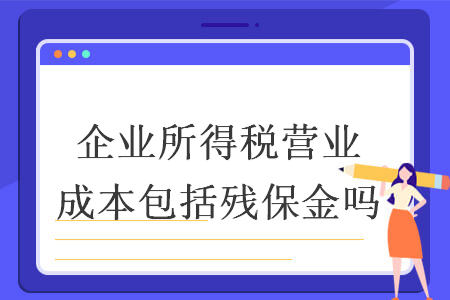 企業(yè)所得稅營業(yè)成本包括殘保金嗎