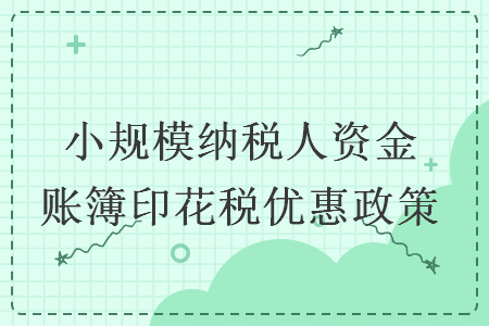 小規(guī)模納稅人資金賬簿印花稅優(yōu)惠政策