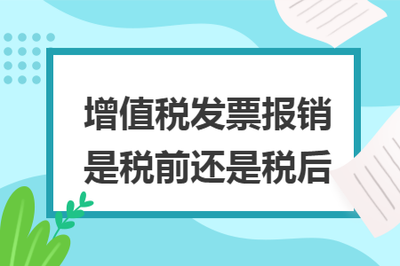 增值稅發(fā)票報(bào)銷是稅前還是稅后