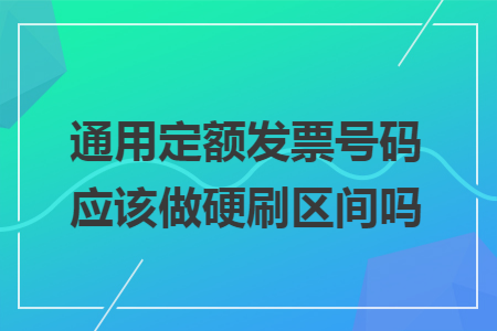 通用定額發(fā)票號碼應(yīng)該做硬刷區(qū)間嗎