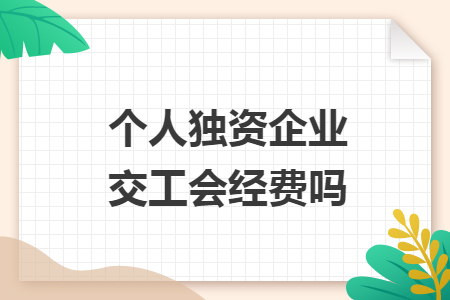 個人獨資企業(yè)交工會經(jīng)費(fèi)嗎