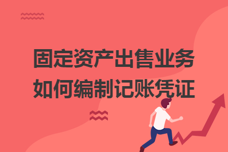 固定資產(chǎn)出售業(yè)務(wù)如何編制記賬憑證
