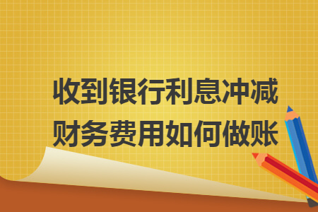 收到銀行利息沖減財(cái)務(wù)費(fèi)用如何做賬
