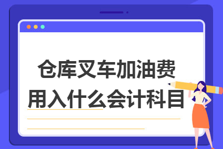 倉(cāng)庫(kù)叉車加油費(fèi)用入什么會(huì)計(jì)科目