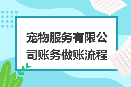 寵物服務(wù)有限公司賬務(wù)做賬流程