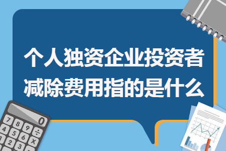 個人獨資企業(yè)投資者減除費用指的是什么